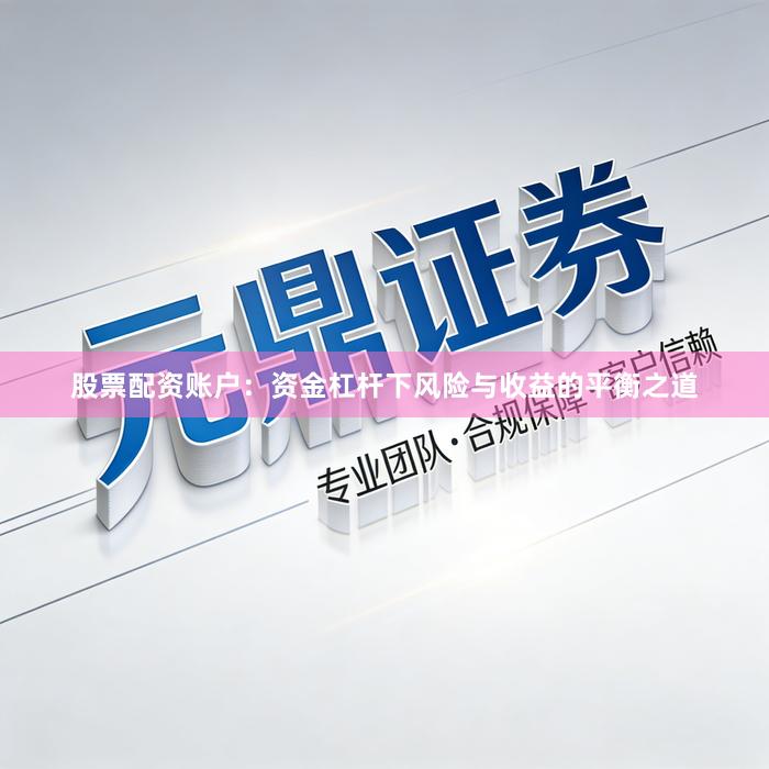 股票配资账户：资金杠杆下风险与收益的平衡之道