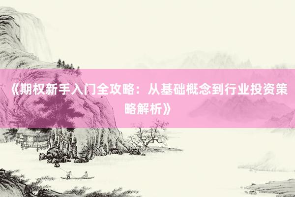 《期权新手入门全攻略：从基础概念到行业投资策略解析》