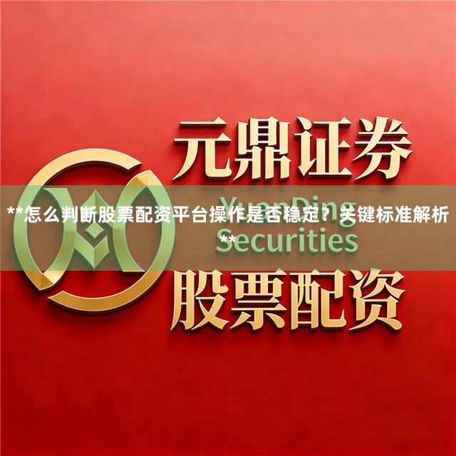 **怎么判断股票配资平台操作是否稳定？关键标准解析**