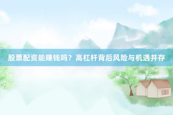 股票配资能赚钱吗？高杠杆背后风险与机遇并存