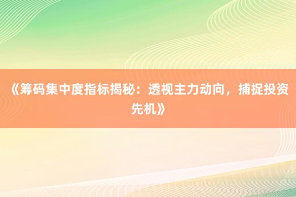 《筹码集中度指标揭秘：透视主力动向，捕捉投资先机》