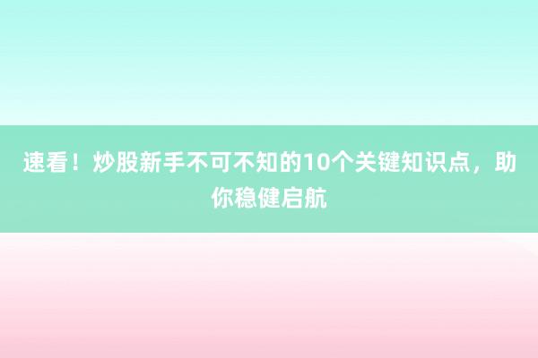 速看！炒股新手不可不知的10个关键知识点，助你稳健启航