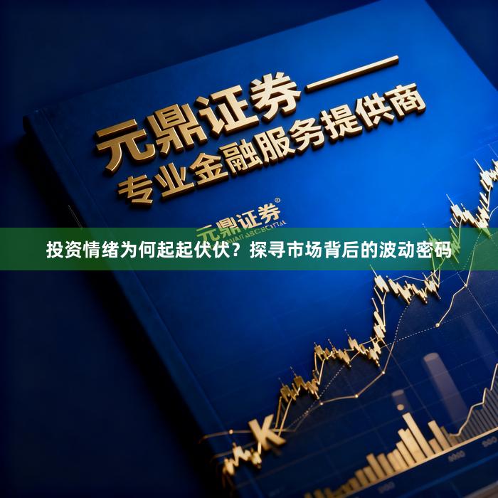 投资情绪为何起起伏伏？探寻市场背后的波动密码