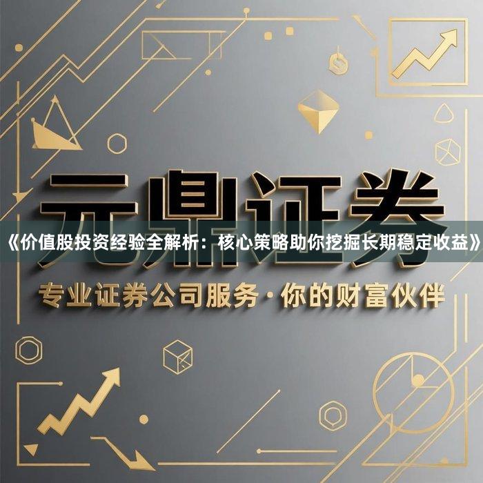 《价值股投资经验全解析：核心策略助你挖掘长期稳定收益》